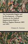 The Locomotive Engine and Its Development - A Popular Treatise on the Gradual Improvements Made in Railway Engines Between 1803 and 1893