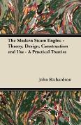 The Modern Steam Engine - Theory, Design, Construction and Use - A Practical Treatise