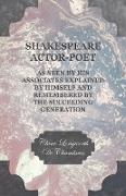 Shakespeare Actor-Poet - As Seen by His Associates Explained by Himself and Remembered by the Succeeding Generation