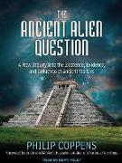 The Ancient Alien Question: A New Inquiry Into the Existence, Evidence, and Influence of Ancient Visitors