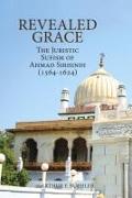 Revealed Grace: The Juristic Sufism of Ahmad Sirhindi (1564-1624)