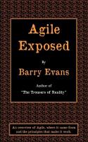 Agile Exposed - Blowing the Whistle on Agile Hype. an Overview of Agile, Where It Came from and the Principles That Make It Work