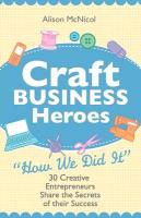 Craft Business Heroes - 30 Creative Entrepreneurs Share the Secrets of Their Success