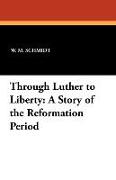 Through Luther to Liberty: A Story of the Reformation Period