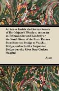 An ACT to Enable the Commissioners of Her Majesty's Woods to Construct an Embankment and Roadway on the North Shore of the River Thames from Batterse