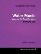 George Frideric Handel - Water Music - Music for the Royal Fireworks - Hwv348-350 - A Score for Solo Piano