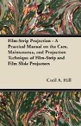 Film-Strip Projection - A Practical Manual on the Care, Maintenance, and Projection Technique of Film-Strip and Film Slide Projectors