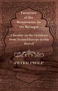 Furniture of the Renaissance to the Baroque - A Treatise on the Furniture from Around Europe in This Period