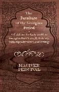 The Furniture of the Georgian Period - A Guide to the Early and Late Georgian Furniture, Upholstery, Table Appointments and Fittings