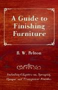 A Guide to Finishing Furniture - Including Chapters On, Spraying, Opaque and Transparent Finishes