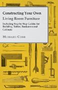 Constructing Your Own Living Room Furniture - Including Step by Step Guides for Building, Tables, Bookcases and Cabinets