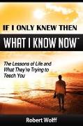 If I Only Knew Then What I Know Now--The Lessons of Life and What They're Trying to Teach You
