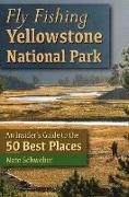 Fly Fishing Yellowstone National Park: An Insider's Guide to the 50 Best Places