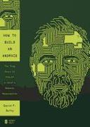 How to Build an Android: The True Story of Philip K. Dick's Robotic Resurrection