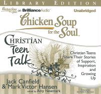 Chicken Soup for the Soul: Christian Teen Talk: Christian Teens Share Their Stories of Support, Inspiration, and Growing Up