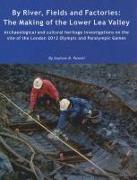 By River, Fields and Factories: The Making of the Lower Lea Valley. Archaeological and Cultural Heritage Investigations on the Site of the London 2012