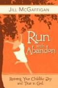 Run with Abandon: Restoring Your Childlike Joy and Trust in God