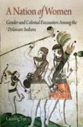 A Nation of Women: Gender and Colonial Encounters Among the Delaware Indians