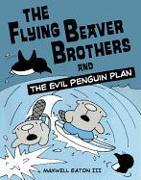 The Flying Beaver Brothers and the Evil Penguin Plan: The Flying Beaver Brothers and the Evil Penguin Plan