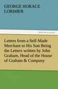 Letters from a Self-Made Merchant to His Son Being the Letters written by John Graham, Head of the House of Graham & Company, Pork-Packers in Chicago, familiarly known on 'Change as "Old Gorgon Graham," to his Son, Pierrepont, facetiously known to hi