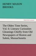 The Olden Time Series, Vol. 6: Literary Curiosities Gleanings Chiefly from Old Newspapers of Boston and Salem, Massachusetts