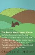 The Truth About Sweet Clover - Its Value For Honey, For Plowing Under, As A Fertilizer Of The Soil, And Food For Horses, Cattle, Swine, Sheep, Etc, And Last, But Not Least, As A Valuable Plant For The Introduction Of Nitrogen-gathering Bacteria