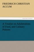 A Treatise on Adulterations of Food, and Culinary Poisons Exhibiting the Fraudulent Sophistications of Bread, Beer, Wine, Spiritous Liquors, Tea, Coffee, Cream, Confectionery, Vinegar, Mustard, Pepper, Cheese, Olive Oil, Pickles, and Other Articles E