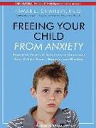 Freeing Your Child from Anxiety: Powerful, Practical Solutions to Overcome Your Child's Fears, Worries, and Phobias