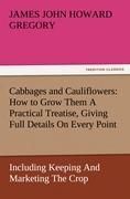 Cabbages and Cauliflowers: How to Grow Them A Practical Treatise, Giving Full Details On Every Point, Including Keeping And Marketing The Crop