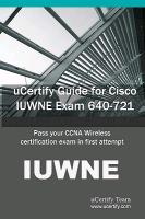 Ucertify Guide for Cisco Iuwne Exam 640-721: Pass Your CCNA Wireless Certification Exam in First Attempt