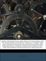 Ueber Die Bedeutung Der Erkenntnisslehren Des H. Augustinus Und Des H. Thomas V. Aquin Für Den Geschichtlicehn Entwicklungsgang Der Philosophie Als Reiner Vernunstwissenschaft : Eine Historisch-philosophische Abhundlung