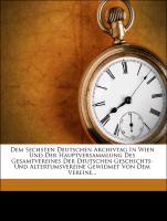 Dem Sechsten Deutschen Archivtag In Wien Und Der Hauptversammlung Des Gesamtvereines Der Deutschen Geschichts- Und Altertumsvereine Gewidmet Von Dem Vereine