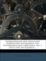 Denkwürdiger Und Nüzlicher Bayerischer Antiquarius: Aus Unverwerflichen Urkunden. Abt. 1, Adelicher Antiquarius