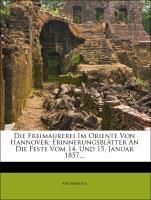 Die Freimaurerei im Oriente von Hannover: Erinnerungsblätter an die Feste vom 14. und 15. Januar 1857