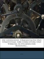 Die Gefängnisse, Strafanstalten und Strafsysteme: ihre Einrichtung und Wirkung in hygienischer Beziehung