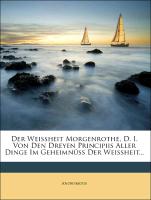 Der Weissheit Morgenrothe, D. I. Von Den Dreyen Principiis Aller Dinge Im Geheimnüss Der Weissheit
