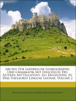 Archiv für lateinische Lexikographie und Grammatik mit Einschluss des älteren Mittellateins: Als Ergänzung zu dem Thesaurus Linguae Latinae