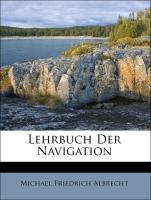 Lehrbuch der Navigation und ihrer mathematischen Hülfs-Wissenschaften