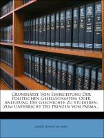 Grundsätze Von Einrichtung Der Politischen Gesellschaften: Oder Anleitung Die Geschichte Zu Studieren, Zum Unterricht Des Prinzen Von Parma