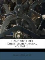 Handbuch der Christlichen Moral. Zweyter Auflage. Erster Theil