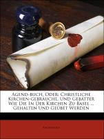 Agend-buch, Oder: Christliche Kirchen-gebräuche, Und Gebätter Wie Die In Der Kirchen Zu Basel ... Gehalten Und Geübet Werden