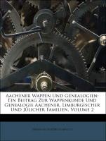 Aachener Wappen und Genealogien: Ein Beitrag zur Wappenkunde und Genealogie Aachener, Limburgischer und Jülicher Familien, Zweiter Band