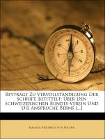 Beyträge zu Vervollständigung der Schrift, betittelt: Über den schweizerischen Bundes-Verein und die Ansprüche Berns