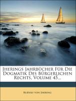 Jherings Jahrbücher für die Dogmatik des bürgerlichen Rechts, 45. Band