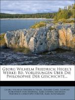 Georg Wilhelm Friedrich Hegel's Werke: Bd. Vorlesungen Über Die Philosophie Der Geschichte