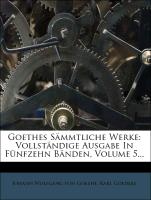 Goethes Sämmtliche Werke: Vollständige Ausgabe in fünfzehn Bänden. Fünfter Band