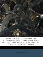 Beiträge Zur Geschichte Des Sozialismus Und Kommunismus: Die Ekklesiazusen Des Aristophanes Und Die Platonische Politeia, Erster Band