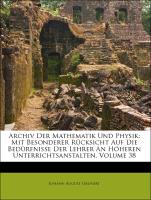 Archiv der Mathematik und Physik mit besonderer Rücksicht auf die Bedürfnisse der Lehrer an höheren Unterrichtsanstalten. Achtunddreissigster Theil