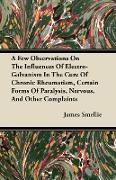 A Few Observations on the Influences of Electro-Galvanism in the Cure of Chronic Rheumatism, Certain Forms of Paralysis, Nervous, and Other Complain