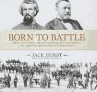 Born to Battle: Grant and Forrest: Shiloh, Vicksburg, and Chattanooga: The Campaigns That Doomed the Confederacy
